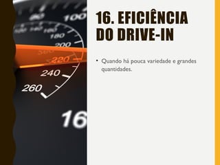 16. EFICIÊNCIA
DO DRIVE-IN
• Quando há pouca variedade e grandes
quantidades.
 