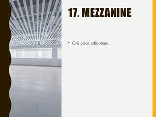 17. MEZZANINE
• Cria pisos adicionais.
 