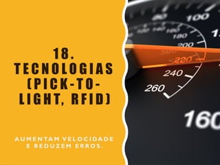 1 8 .
T E C N O L O G I A S
( P I C K - T O -
L I G H T, R F I D )
A U M E N TA M V E L O C I D A D E
E R E D U Z E M E R R O S .
 