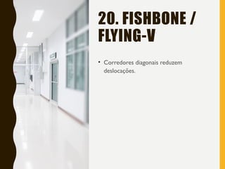 20. FISHBONE /
FLYING-V
• Corredores diagonais reduzem
deslocações.
 