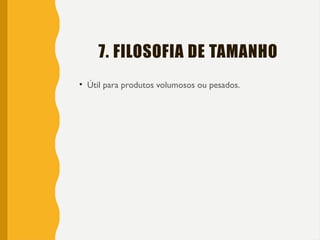 7. FILOSOFIA DE TAMANHO
• Útil para produtos volumosos ou pesados.
 