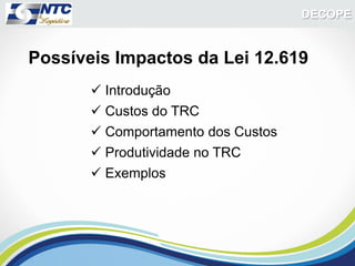 DECOPE


Possíveis Impactos da Lei 12.619
        Introdução
        Custos do TRC
        Comportamento dos Custos
        Produtividade no TRC
        Exemplos
 