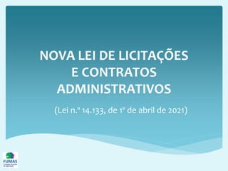 NOVA LEI DE LICITAÇÕES
E CONTRATOS
ADMINISTRATIVOS
(Lei n.º 14.133, de 1º de abril de 2021)
 