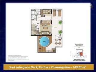 Será entregue o Deck, Piscina e Churrasqueira – 149.01 m²
 
