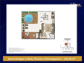 Será entregue o Deck, Piscina e Churrasqueira – 154.30 m²
 
