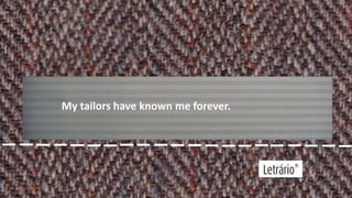 My tailors have known me forever.

 