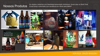 Os rótulos e bolachas com Realidade Aumentada viralizaram, foram case no Shark Tank
(Canal Sony) e premiado com excelência em rótulo pela ABIEA*Nossos Produtos
 