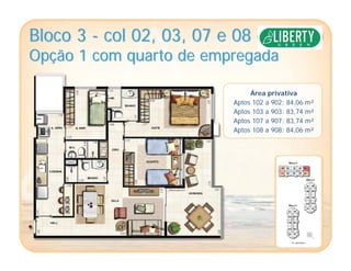 Bloco 3Bloco 3 -- col 02, 03, 07 e 08col 02, 03, 07 e 08 ––
OpOpçção 1 com quarto de empregadaão 1 com quarto de empregada
Área privativa
Aptos 102 a 902: 84,06 m²
Aptos 103 a 903: 83,74 m²
Aptos 107 a 907: 83,74 m²
Aptos 108 a 908: 84,06 m²
 