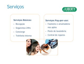ServiServiççosos
Serviços Básicos:
• Recepção
• Segurança 24hs
• Concierge
• Telefonia interna
Serviços Pay-per-use:
• Faxineira e arrumadeira
nos aptos
• Posto de lavanderia
• Central de reparos
 