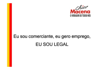 Eu sou comerciante, eu gero emprego,
          EU SOU LEGAL
 