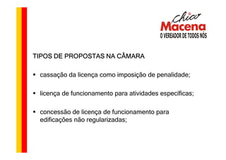 TIPOS DE PROPOSTAS NA CÂMARA

 cassação da licença como imposição de penalidade;

 licença de funcionamento para atividades específicas;

 concessão de licença de funcionamento para
 edificações não regularizadas;
 