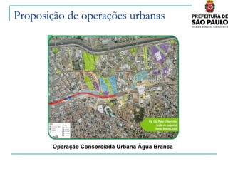 Proposição de operações urbanas




       Operação Consorciada Urbana Água Branca
 