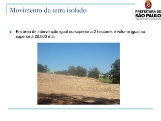 Movimento de terra isolado

   Em área de intervenção igual ou superior a 2 hectares e volume igual ou
    superior a 20.000 m3.
 