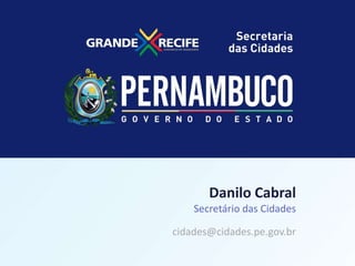 LICITAÇÃO DO STPP/RMR
Danilo Cabral
Secretário das Cidades
cidades@cidades.pe.gov.br
 
