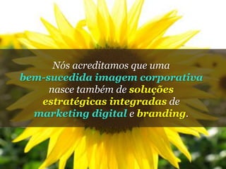 Nós acreditamos que uma bem-sucedida imagem corporativanasce também de soluções estratégicas integradas de marketing digital e branding.