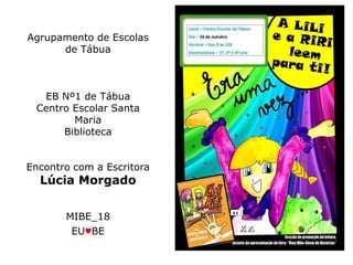 Agrupamento de Escolas
de Tábua
EB Nº1 de Tábua
Centro Escolar Santa
Maria
Biblioteca
Encontro com a Escritora
Lúcia Morgado
MIBE_18
EU♥BE
 