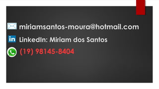 miriamsantos-moura@hotmail.com
LinkedIn: Miriam dos Santos
(19) 98145-8404
 