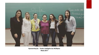 Apresentação - Teatro Inteligências Múltiplas
Maio/2017
 