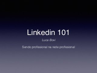 Linkedin 101
Luca Bovi 
Sendo proﬁssional na rede proﬁssional
 