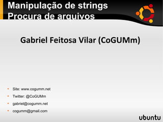 Manipulação de strings Procura de arquivos ,[object Object],[object Object],[object Object],[object Object],Gabriel Feitosa Vilar (CoGUMm) 