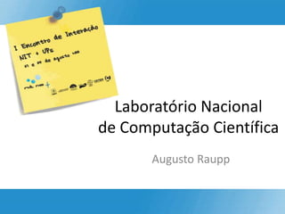 Laboratório Nacional
de Computação Científica
       Augusto Raupp
 