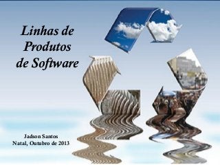 Linhas de
Produtos
de Software

Jadson Santos
Natal, Outubro de 2013

S

 