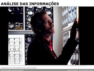 ANÁLISE DAS INFORMAÇÕES
http://www.zastavki.com/pictures/1600x1200/2008/Movies_Movies_H_House_M.D._010043_.jpg
https://br.linkedin.com/in/leonardoml Leonardo Martins - leonardoml@gmail.com
 