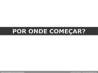 POR ONDE COMEÇAR?
https://br.linkedin.com/in/leonardoml Leonardo Martins - leonardoml@gmail.com
 