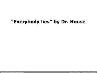 “Everybody lies” by Dr. House
https://br.linkedin.com/in/leonardoml Leonardo Martins - leonardoml@gmail.com
 