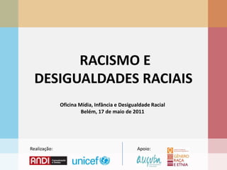  RACISMO E DESIGUALDADES RACIAIS Oficina Mídia, Infância e Desigualdade Racial Belém, 17 de maio de 2011 Realização: Apoio: 
