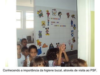 Conhecendo a importância da higiene bucal, através de visita ao PSF.
 