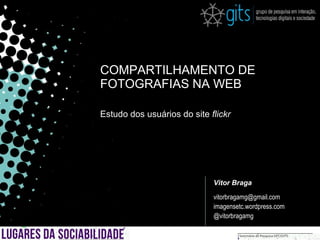 COMPARTILHAMENTO DE FOTOGRAFIAS NA WEB Estudo dos usuários do site  flickr Vitor Braga [email_address] imagensetc.wordpress.com @vitorbragamg 