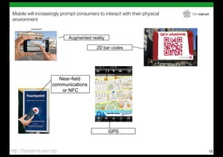 Mobile will increasingly prompt consumers to interact with their physical   labs.sapo.pt
 environment


                            Augmented reality

                                          2D bar codes




                        Near-field
                      communications
                         or NFC




                                                GPS


http://benjaminjunior.org                                                                   12
 