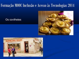 Formação MOOC Inclusão e Acesso às Tecnologias 2014
Os covilhetes
 