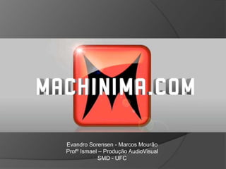 Evandro Sorensen - Marcos Mourão
Profº Ismael – Produção AudioVisual
SMD - UFC
 
