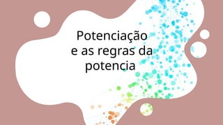 Potenciação
e as regras da
potencia
 