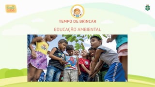 TEMPO DE BRINCAR
EDUCAÇÃO AMBIENTAL
 