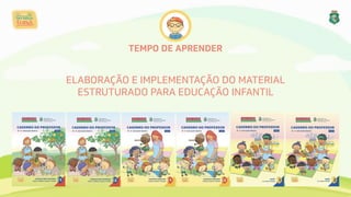 TEMPO DE APRENDER
ELABORAÇÃO E IMPLEMENTAÇÃO DO MATERIAL 
ESTRUTURADO PARA EDUCAÇÃO INFANTIL
 