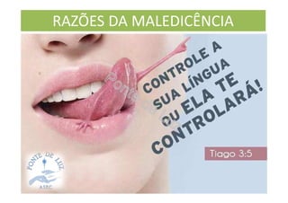 RAZÕES DA MALEDICÊNCIA
 