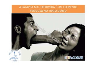 A PALAVRA MAL EXPRIMIDA É UM ELEMENTO
PERIGOSO NO TRATO DIÁRIO
 