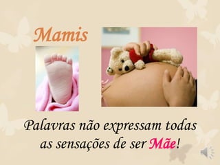 Mamis
Palavras não expressam todas
as sensações de ser Mãe!
 