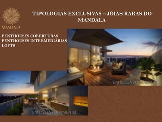 TIPOLOGIAS EXCLUSIVAS – JÓIAS RARAS DO 
MANDALA 
PENTHOUSES COBERTURAS 
PENTHOUSES INTERMEDIÁRIAS 
LOFTS 
EM DESENVOLVIMENTO 
EM DESENVOLVIMENTO 
 