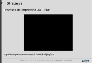 Stratasys
Processo de impressão 3D - FDM
!

http://www.youtube.com/watch?v=0pPvAjwq6qM
LWT Software Ltda. – Av. Kennedy, 164. 6o andar, São Bernardo do Campo SP – Cep: 09726-250, Fone: +55 (11) 3232-0532

 