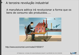 A terceira revolução industrial
A manufatura aditiva irá revolucionar a forma que os
bens de consumo são produzidos…..
!

http://www.economist.com/node/21553017
LWT Software Ltda. – Av. Kennedy, 164. 6o andar, São Bernardo do Campo SP – Cep: 09726-250, Fone: +55 (11) 3232-0532

 