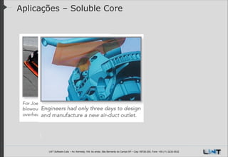 Aplicações – Soluble Core

LWT Software Ltda. – Av. Kennedy, 164. 6o andar, São Bernardo do Campo SP – Cep: 09726-250, Fone: +55 (11) 3232-0532

 