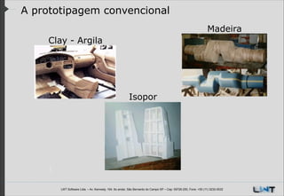A prototipagem convencional
Madeira
Clay - Argila

Isopor

LWT Software Ltda. – Av. Kennedy, 164. 6o andar, São Bernardo do Campo SP – Cep: 09726-250, Fone: +55 (11) 3232-0532

 