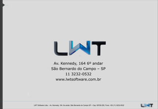 Av. Kennedy, 164 6º andar
São Bernardo do Campo – SP
11 3232-0532
www.lwtsoftware.com.br

LWT Software Ltda. – Av. Kennedy, 164. 6o andar, São Bernardo do Campo SP – Cep: 09726-250, Fone: +55 (11) 3232-0532

 
