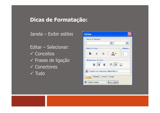 Dicas de Formatação:

Janela – Exibir estilos

Editar – Selecionar:
  Conceitos
  Frases de ligação
  Conectores
  Tudo
 