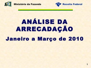 ANÁLISE DA ARRECADAÇÃO Janeiro a Março de 2010 Ministério da Fazenda 