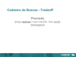 Cadastro de Buscas - Tradeoff
Precisão
(pega apenas o que importa, mas perde
mensagens)
 